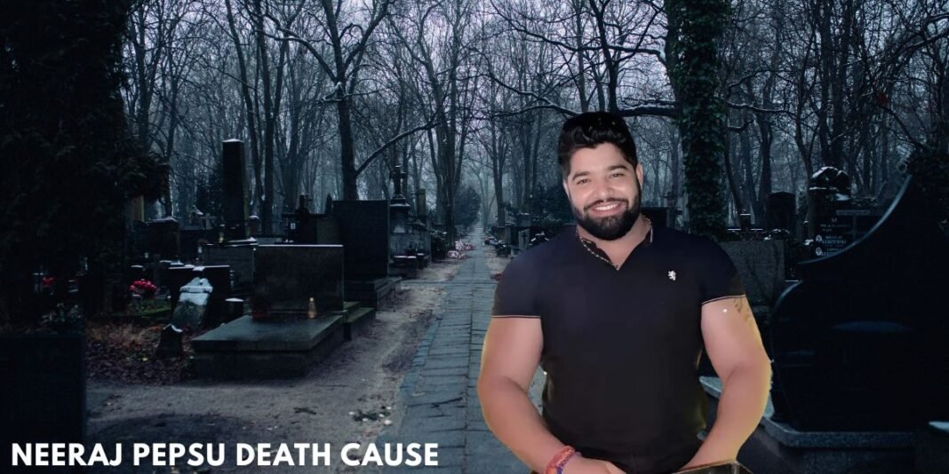 Neeraj Pepsu Death Cause