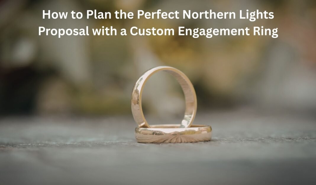 How to Plan the Perfect Northern Lights Proposal with a Custom Engagement Ring