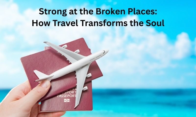 Strong at the Broken Places How Travel Transforms the Soul