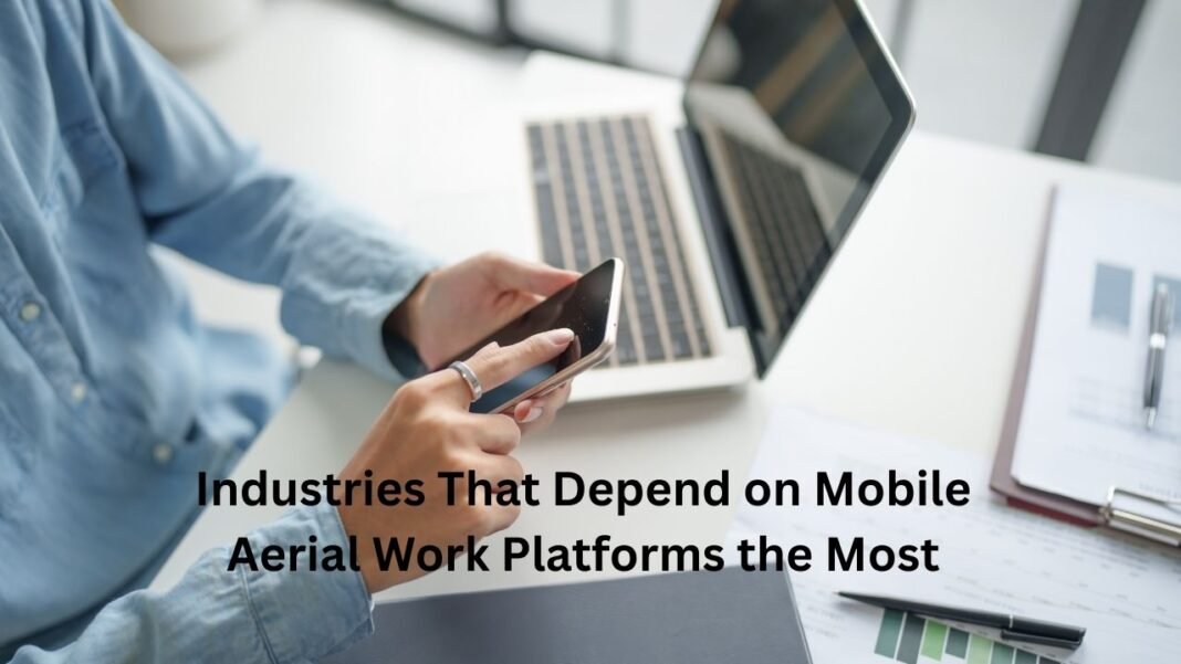 Industries That Depend on Mobile Aerial Work Platforms the Most