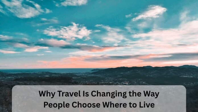 Why Travel Is Changing the Way People Choose Where to Live