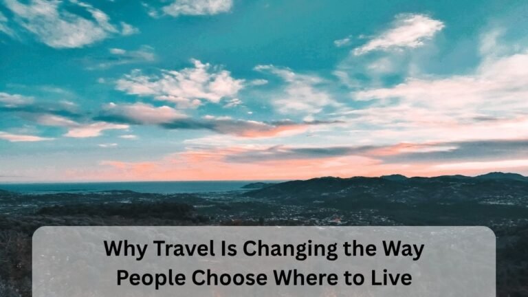 Why Travel Is Changing the Way People Choose Where to Live
